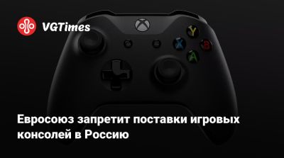 Яков Хаддажи - Евросоюз запретит поставки игровых консолей в Россию - vgtimes.ru - Россия - Евросоюз