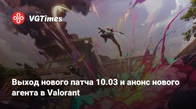 Выход нового патча 10.03 и анонс нового агента в Valorant - vgtimes.ru