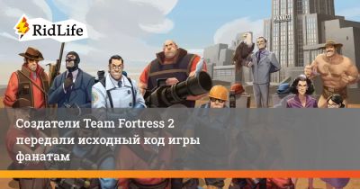 Создатели Team Fortress 2 передали исходный код игры фанатам - ridus.ru