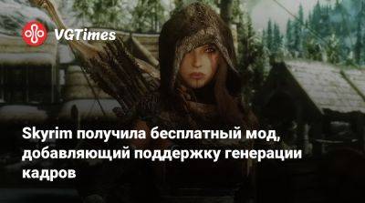 Skyrim получила бесплатный мод, добавляющий поддержку генерации кадров - vgtimes.ru