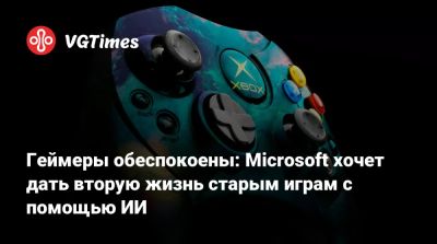 Геймеры обеспокоены: Microsoft хочет дать вторую жизнь старым играм с помощью ИИ - vgtimes.ru