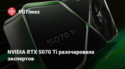 NVIDIA RTX 5070 Ti разочаровала экспертов - vgtimes.ru