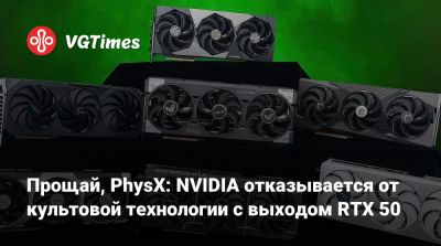 Прощай, PhysX: NVIDIA отказывается от культовой технологии с выходом RTX 50 - vgtimes.ru