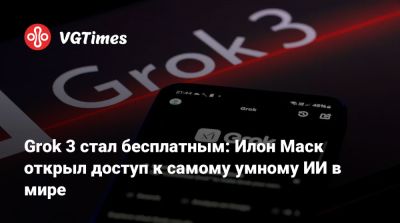 Илон Маск - Grok 3 стал бесплатным: Илон Маск открыл доступ к самому умному ИИ в мире - vgtimes.ru - Россия