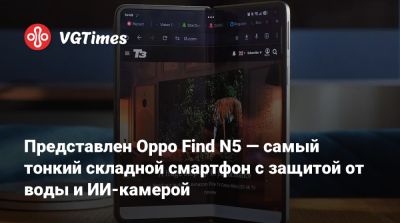 Представлен Oppo Find N5 — самый тонкий складной смартфон с защитой от воды и ИИ-камерой - vgtimes.ru