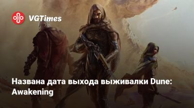 Названа дата выхода выживалки Dune: Awakening - vgtimes.ru - Сша