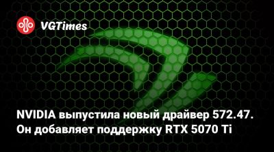 NVIDIA выпустила новый драйвер 572.47. Он добавляет поддержку RTX 5070 Ti - vgtimes.ru