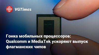 Гонка мобильных процессоров: Qualcomm и MediaTek ускоряют выпуск флагманских чипов - vgtimes.ru