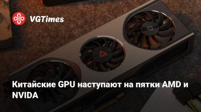 Китайские GPU наступают на пятки AMD и NVIDA - vgtimes.ru - Китай