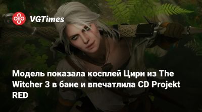 Модель показала косплей Цири из The Witcher 3 в бане и впечатлила CD Projekt RED - vgtimes.ru - Германия