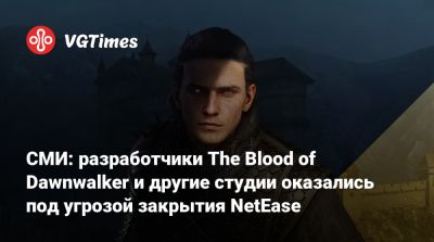 СМИ: разработчики The Blood of Dawnwalker и другие студии оказались под угрозой закрытия NetEase - vgtimes.ru - Китай - Detroit - Англия