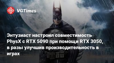 Энтузиаст настроил совместимость PhysX с RTX 5090 при помощи RTX 3050, в разы улучшив производительность в играх - vgtimes.ru