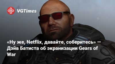 Дени Вильнев - Дэйв Батиста - Маркус Феникс - «Ну же, Netflix, давайте, соберитесь» — Дэйв Батиста об экранизации Gears of War - vgtimes.ru