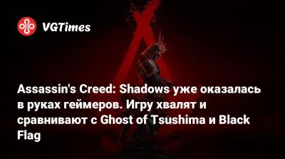 Assassin's Creed: Shadows уже оказалась в руках геймеров. Игру хвалят и сравнивают с Ghost of Tsushima и Black Flag - vgtimes.ru - Япония