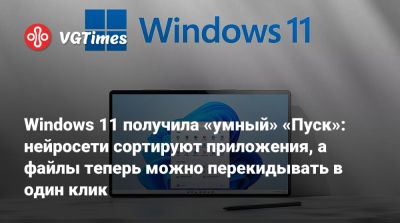 Windows 11 получила «умный» «Пуск»: нейросети сортируют приложения, а файлы теперь можно перекидывать в один клик - vgtimes.ru