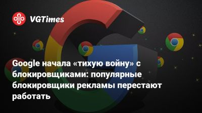 Google начала «тихую войну» с блокировщиками: популярные блокировщики рекламы перестают работать - vgtimes.ru