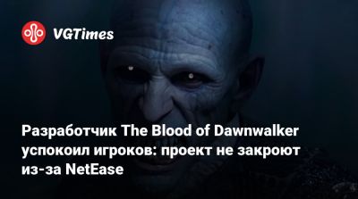 Разработчик The Blood of Dawnwalker успокоил игроков: проект не закроют из-за NetEase - vgtimes.ru