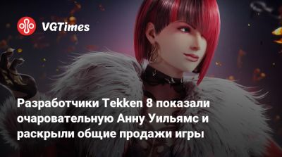 Разработчики Tekken 8 показали очаровательную Анну Уильямс и раскрыли общие продажи игры - vgtimes.ru