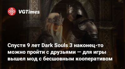 Спустя 9 лет Dark Souls 3 наконец-то можно пройти с друзьями — для игры вышел мод с бесшовным кооперативом - vgtimes.ru