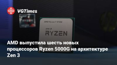 AMD выпустила шесть новых процессоров Ryzen 5000G на архитектуре Zen 3 - vgtimes.ru