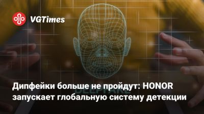 Honor - Дипфейки больше не пройдут: HONOR запускает глобальную систему детекции - vgtimes.ru