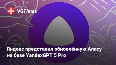 Яндекс представил обновлённую Алису на базе YandexGPT 5 Pro - vgtimes.ru