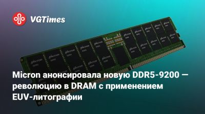 Micron анонсировала новую DDR5-9200 — революцию в DRAM с применением EUV-литографии - vgtimes.ru