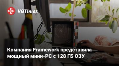 Компания Framework представила мощный мини-PC с 128 ГБ ОЗУ - vgtimes.ru