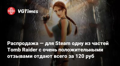 Распродажа — для Steam одну из частей Tomb Raider с очень положительными отзывами отдают всего за 120 руб - vgtimes.ru - Россия