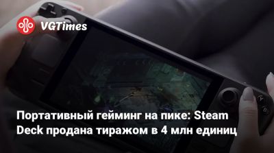 Портативный гейминг на пике: Steam Deck продана тиражом в 4 млн единиц - vgtimes.ru