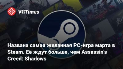 Названа самая желанная PC-игра марта в Steam. Её ждут больше, чем Assassin's Creed: Shadows - vgtimes.ru