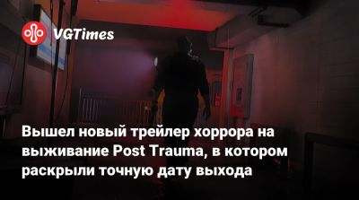 Вышел новый трейлер хоррора на выживание Post Trauma, в котором раскрыли точную дату выхода - vgtimes.ru