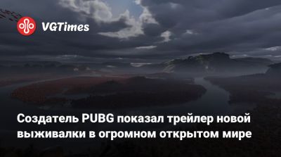 Брендан Грин (Brendan Greene) - Создатель PUBG показал трейлер новой выживалки в огромном открытом мире - vgtimes.ru