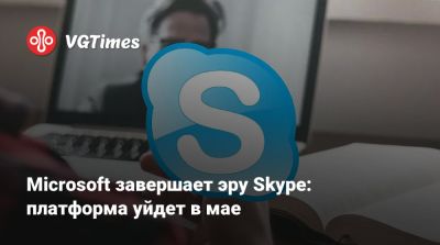 Microsoft завершает эру Skype: платформа уйдет в мае - vgtimes.ru