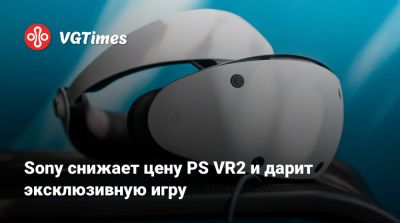 Sony снижает цену PS VR2 и дарит эксклюзивную игру - vgtimes.ru - Сша - Россия