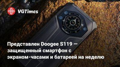 Представлен Doogee S119 — защищенный смартфон с экраном-часами и батареей на неделю - vgtimes.ru