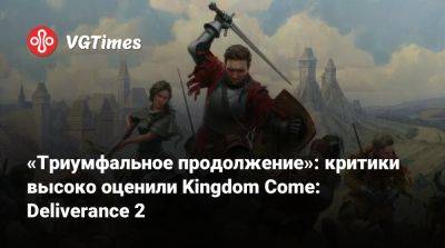 «Триумфальное продолжение»: критики высоко оценили Kingdom Come: Deliverance 2 - vgtimes.ru