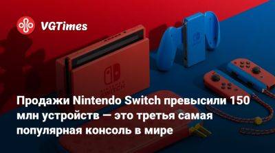 Продажи Nintendo Switch превысили 150 млн устройств — это третья самая популярная консоль в мире - vgtimes.ru