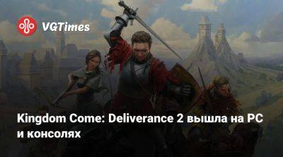 Kingdom Come: Deliverance 2 вышла на PC и консолях - vgtimes.ru - Россия - Венгрия