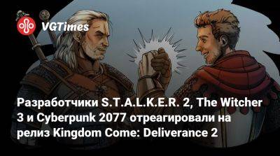 Разработчики S.T.A.L.K.E.R. 2, The Witcher 3 и Cyberpunk 2077 отреагировали на релиз Kingdom Come: Deliverance 2 - vgtimes.ru