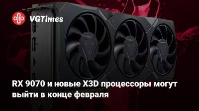 RX 9070 и новые X3D процессоры могут выйти в конце февраля - vgtimes.ru