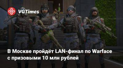 В Москве пройдёт LAN-финал по Warface с призовыми 10 млн рублей - vgtimes.ru - Москва