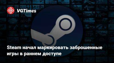 Steam начал маркировать заброшенные игры в раннем доступе - vgtimes.ru