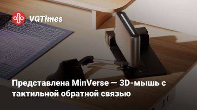 Представлена MinVerse — 3D-мышь с тактильной обратной связью - vgtimes.ru - Канада