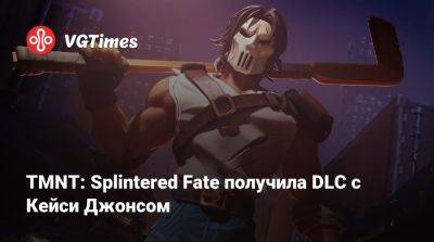 TMNT: Splintered Fate получила DLC с Кейси Джонсом - vgtimes.ru - Россия