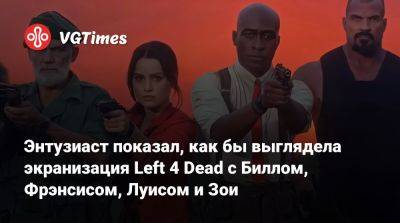 Энтузиаст показал, как бы выглядела экранизация Left 4 Dead с Биллом, Фрэнсисом, Луисом и Зои - vgtimes.ru - Димитреск