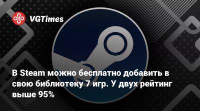 В Steam можно бесплатно добавить в свою библиотеку 7 игр. У двух рейтинг выше 95% - vgtimes.ru - Сша