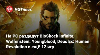 На PC раздадут BioShock Infinite, Wolfenstein: Youngblood, Deus Ex: Human Revolution и ещё 12 игр - vgtimes.ru - Россия