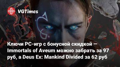 Ключи PC-игр с бонусной скидкой — Immortals of Aveum можно забрать за 97 руб, а Deus Ex: Mankind Divided за 62 руб - vgtimes.ru - Россия