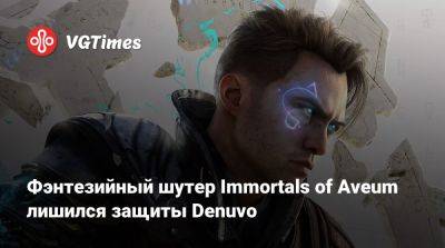 Фэнтезийный шутер Immortals of Aveum лишился защиты Denuvo - vgtimes.ru